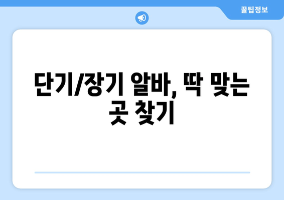 단기/장기 알바, 딱 맞는 곳 찾기