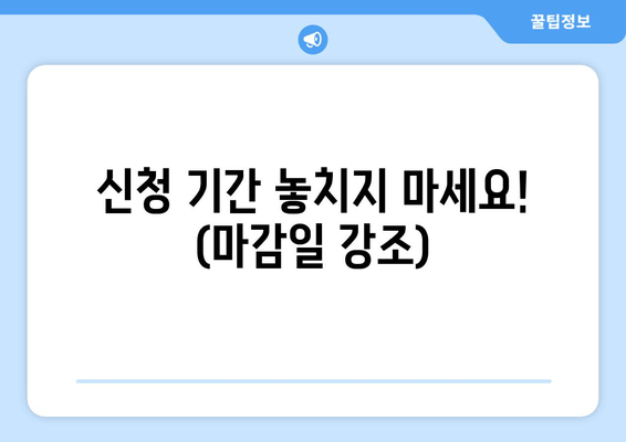 신청 기간 놓치지 마세요! (마감일 강조)