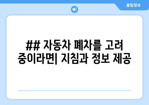 ## 자동차 폐차를 고려 중이라면| 지침과 정보 제공