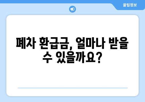 폐차 환급금, 얼마나 받을 수 있을까요?