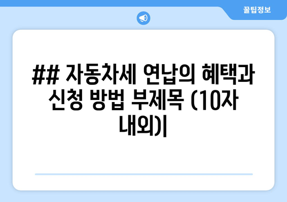 ## 자동차세 연납의 혜택과 신청 방법 부제목 (10자 내외)|