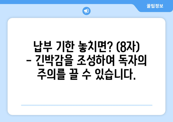 납부 기한 놓치면? (8자) - 긴박감을 조성하여 독자의 주의를 끌 수 있습니다.