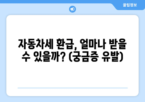 자동차세 환급, 얼마나 받을 수 있을까? (궁금증 유발)