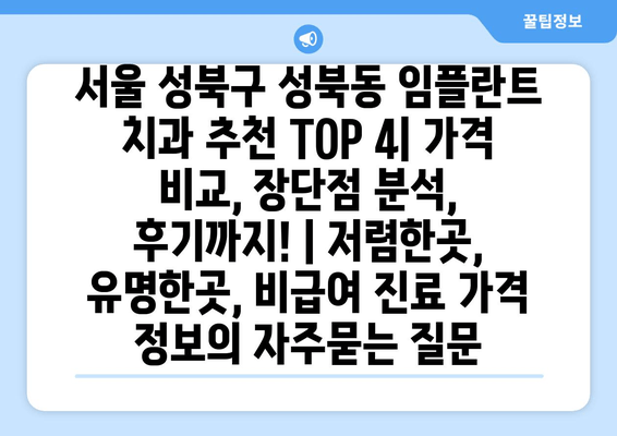 서울 성북구 성북동 임플란트 치과 추천 TOP 4| 가격 비교, 장단점 분석, 후기까지! | 저렴한곳, 유명한곳, 비급여 진료 가격 정보