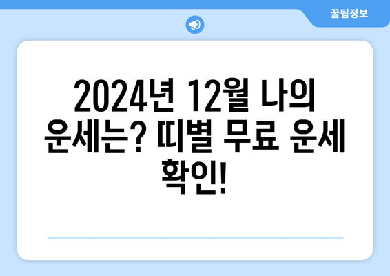 2024년 12월 띠별 운세 무료 사이트| 나에게 맞는 띠는? | 쥐띠, 소띠, 호랑이띠, 토끼띠, 용띠, 뱀띠, 말띠, 양띠, 원숭이띠, 닭띠, 개띠, 돼지띠