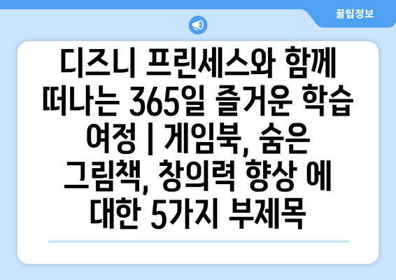 디즈니 프린세스와 함께 떠나는 365일 즐거운 학습 여정 | 게임북, 숨은 그림책, 창의력 향상