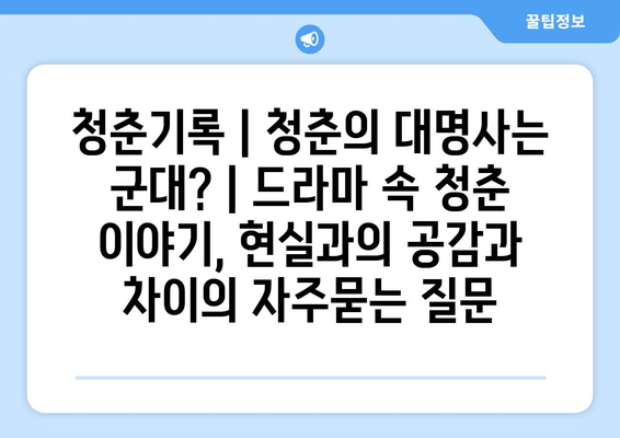 청춘기록 | 청춘의 대명사는 군대? | 드라마 속 청춘 이야기, 현실과의 공감과 차이