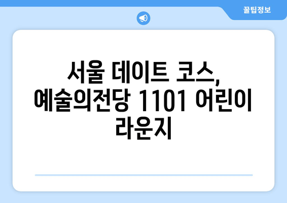 아이들과 함께 가볼 만한 예술의전당 1101 어린이 라운지| 놀이와 교육, 두 마리 토끼를 잡다! | 어린이 체험, 예술 교육, 놀이 공간, 서울 데이트