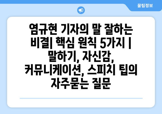 염규현 기자의 말 잘하는 비결| 핵심 원칙 5가지 |  말하기, 자신감, 커뮤니케이션, 스피치 팁