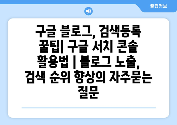 구글 블로그, 검색등록 꿀팁| 구글 서치 콘솔 활용법 | 블로그 노출, 검색 순위 향상