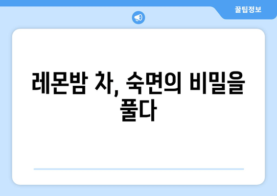 레몬밤 차, 숙면을 부르는 비밀| 수면 돕는 원리와 효과적인 활용법 | 레몬밤, 수면 개선, 불면증, 허브차, 건강 팁