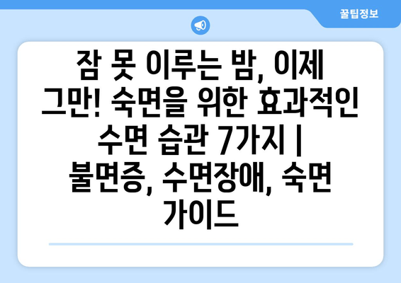 잠 못 이루는 밤, 이제 그만! 숙면을 위한 효과적인 수면 습관 7가지 | 불면증, 수면장애, 숙면 가이드
