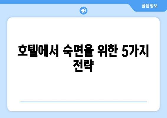 수면 시설에서 제공하는 숙면 지원 메커니즘| 숙면을 위한 5가지 전략 | 수면, 숙면, 호텔, 리조트, 팁