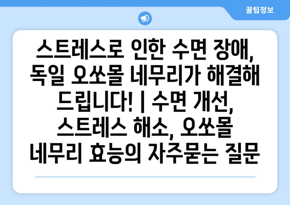 스트레스로 인한 수면 장애, 독일 오쏘몰 네무리가 해결해 드립니다! | 수면 개선, 스트레스 해소, 오쏘몰 네무리 효능