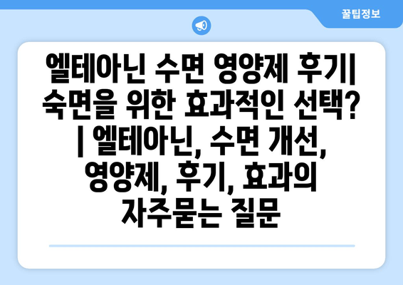 엘테아닌 수면 영양제 후기| 숙면을 위한 효과적인 선택? | 엘테아닌, 수면 개선, 영양제, 후기, 효과