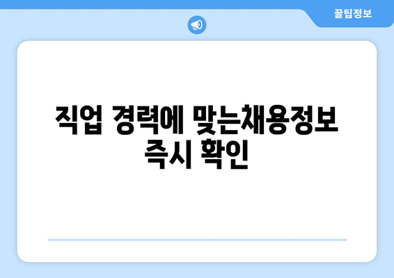 직업 경력에 맞는채용정보 즉시 확인