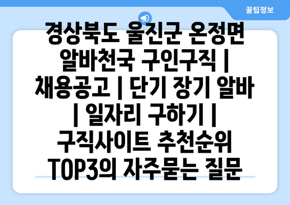 경상북도 울진군 온정면 알바천국 구인구직 | 채용공고 | 단기 장기 알바 | 일자리 구하기 | 구직사이트 추천순위 TOP3