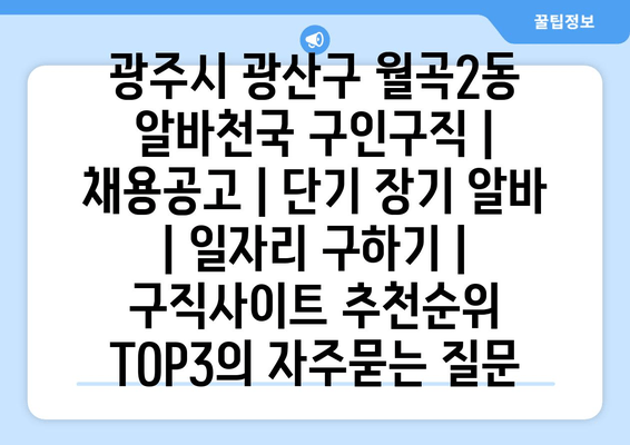 광주시 광산구 월곡2동 알바천국 구인구직 | 채용공고 | 단기 장기 알바 | 일자리 구하기 | 구직사이트 추천순위 TOP3