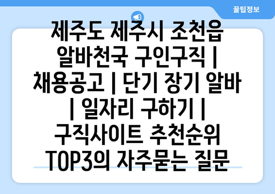 제주도 제주시 조천읍 알바천국 구인구직 | 채용공고 | 단기 장기 알바 | 일자리 구하기 | 구직사이트 추천순위 TOP3