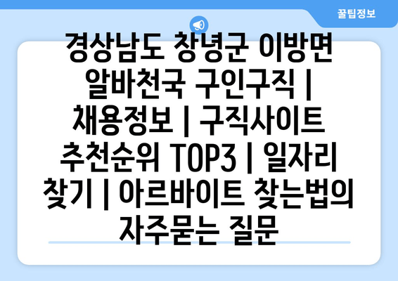 경상남도 창녕군 이방면 알바천국 구인구직 | 채용정보 | 구직사이트 추천순위 TOP3 | 일자리 찾기 | 아르바이트 찾는법