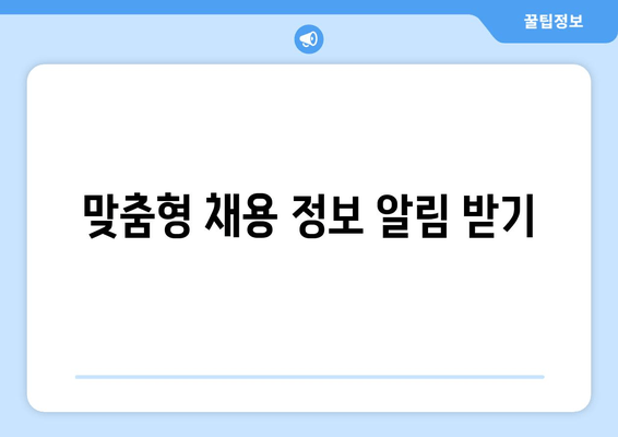 맞춤형 채용 정보 알림 받기