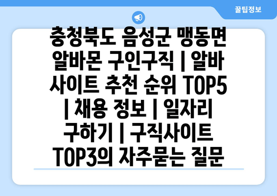 충청북도 음성군 맹동면 알바몬 구인구직 | 알바 사이트 추천 순위 TOP5 | 채용 정보 | 일자리 구하기 | 구직사이트 TOP3