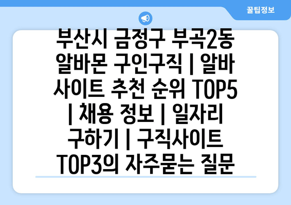 부산시 금정구 부곡2동 알바몬 구인구직 | 알바 사이트 추천 순위 TOP5 | 채용 정보 | 일자리 구하기 | 구직사이트 TOP3