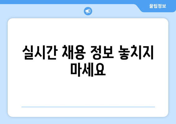 실시간 채용 정보 놓치지 마세요