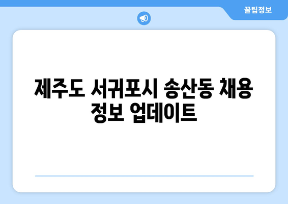 제주도 서귀포시 송산동 채용 정보 업데이트