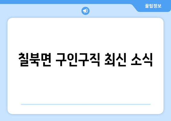 칠북면 구인구직 최신 소식