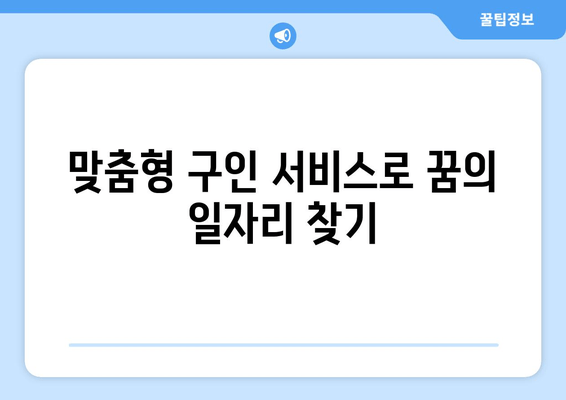 맞춤형 구인 서비스로 꿈의 일자리 찾기