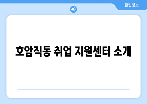 호암직동 취업 지원센터 소개