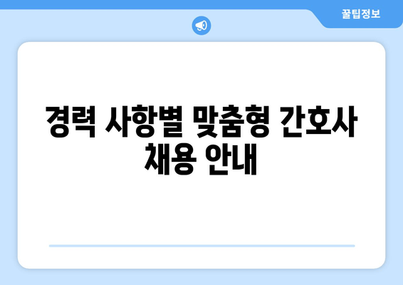 경력 사항별 맞춤형 간호사 채용 안내