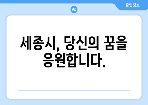 세종시, 당신의 꿈을 응원합니다.