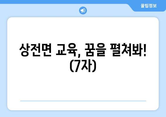 상전면 교육, 꿈을 펼쳐봐! (7자)