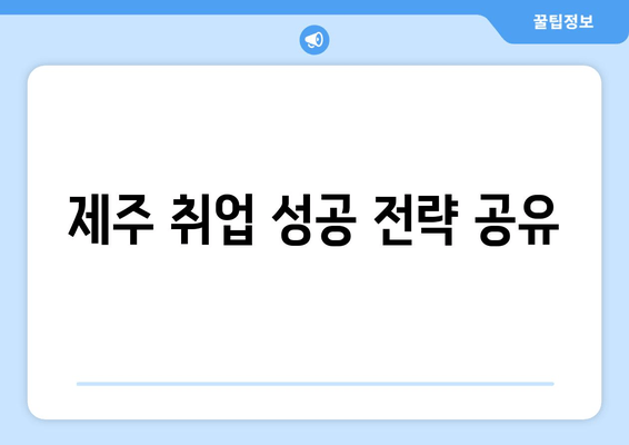 제주 취업 성공 전략 공유