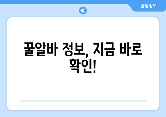 꿀알바 정보, 지금 바로 확인!