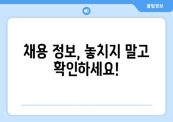 채용 정보, 놓치지 말고 확인하세요!