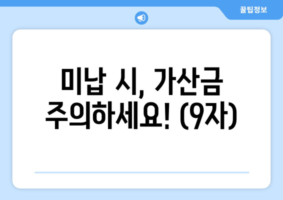 미납 시, 가산금 주의하세요! (9자)