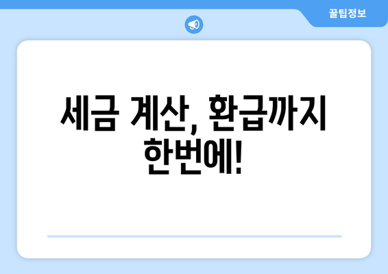 세금 계산, 환급까지 한번에!