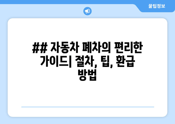 ## 자동차 폐차의 편리한 가이드| 절차, 팁, 환급 방법