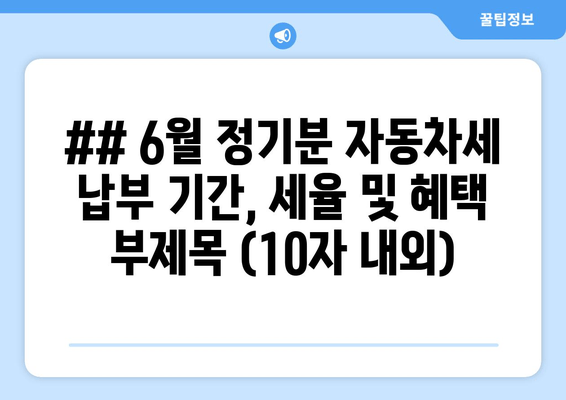 ## 6월 정기분 자동차세 납부 기간, 세율 및 혜택 부제목 (10자 내외)