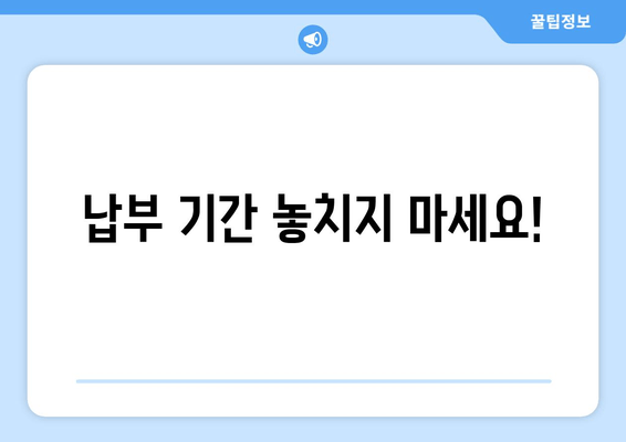 납부 기간 놓치지 마세요!