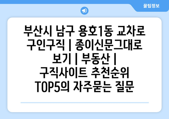 부산시 남구 용호1동 교차로 구인구직 | 종이신문그대로 보기 | 부동سان | 구직사이트 추천순위 TOP5