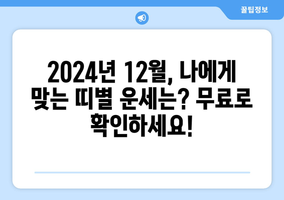 2024년 12월 띠별 운세 무료 사이트| 나에게 맞는 띠는? | 쥐띠, 소띠, 호랑이띠, 토끼띠, 용띠, 뱀띠, 말띠, 양띠, 원숭이띠, 닭띠, 개띠, 돼지띠