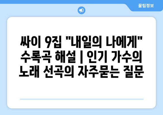 싸이 9집 "내일의 나에게" 수록곡 해설 | 인기 가수의 노래 선곡