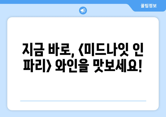 영화 <미드나잇 인 파리> 속 와인, 당신도 마셔보고 싶지 않나요?<br/> | 미드나잇 인 파리, 와인, 영화 속 와인, 프랑스 와인