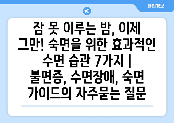 잠 못 이루는 밤, 이제 그만! 숙면을 위한 효과적인 수면 습관 7가지 | 불면증, 수면장애, 숙면 가이드
