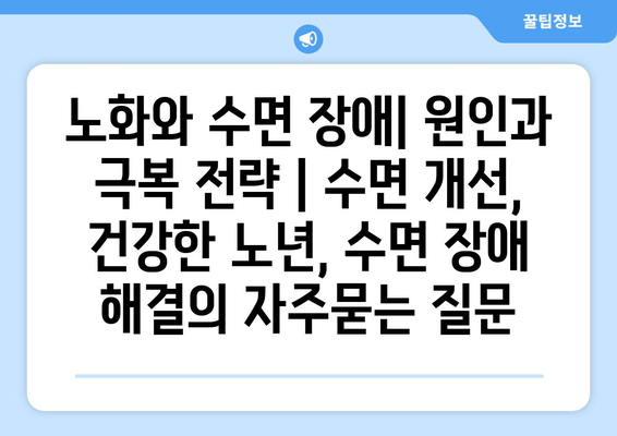 노화와 수면 장애| 원인과 극복 전략 | 수면 개선, 건강한 노년, 수면 장애 해결