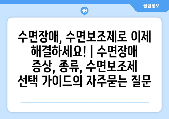 수면장애, 수면보조제로 이제 해결하세요! | 수면장애 증상, 종류, 수면보조제 선택 가이드